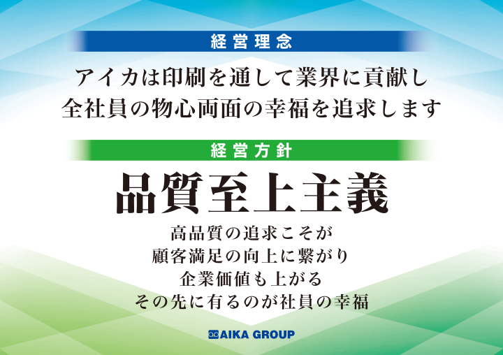 経営理念：アイカは印刷を通して業界に貢献し全社員の物心両面の幸福をを追求します|経営方針：品質至上主義 高品質の追求こそが顧客満足の向上に繋がり企業価値も上がるその先に有るのが社員の幸福