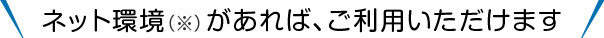 ネット環境があればご利用いただけます