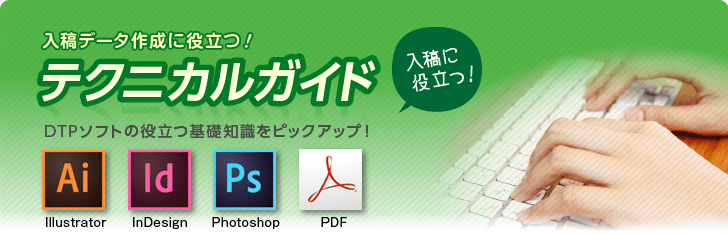 入稿データ作成に役立つ！テクニカルガイド Illustrator、InDesign、Photoshop、PDFなど、DTPソフトの役立つ基礎知識をピックアップ！